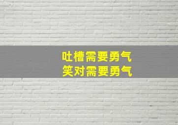 吐槽需要勇气 笑对需要勇气